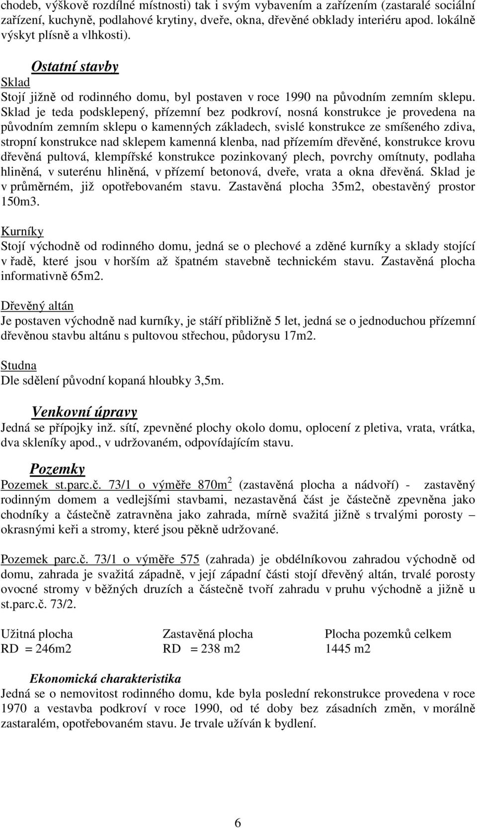 Sklad je teda podsklepený, přízemní bez podkroví, nosná konstrukce je provedena na původním zemním sklepu o kamenných základech, svislé konstrukce ze smíšeného zdiva, stropní konstrukce nad sklepem