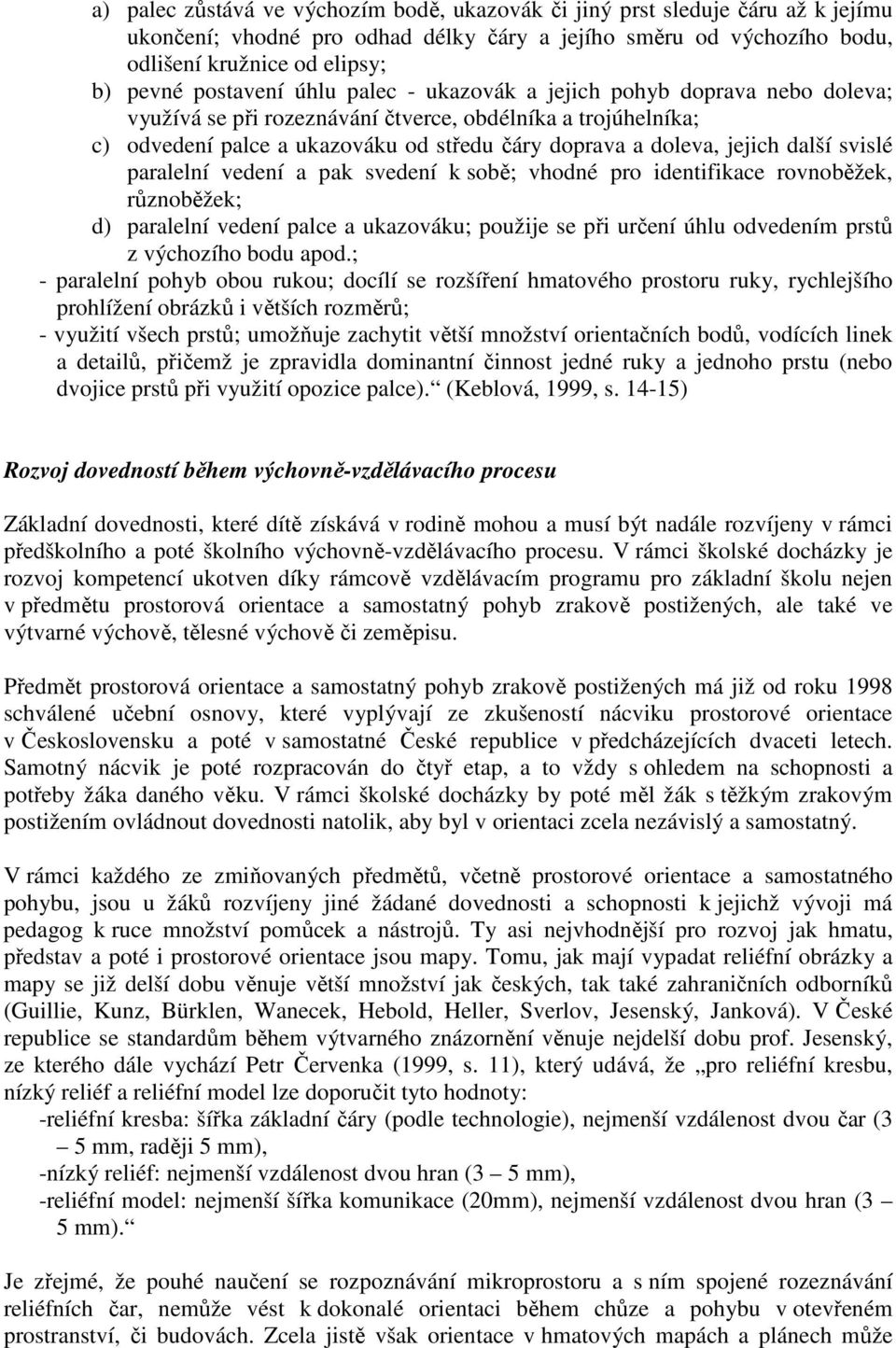 další svislé paralelní vedení a pak svedení k sobě; vhodné pro identifikace rovnoběžek, různoběžek; d) paralelní vedení palce a ukazováku; použije se při určení úhlu odvedením prstů z výchozího bodu