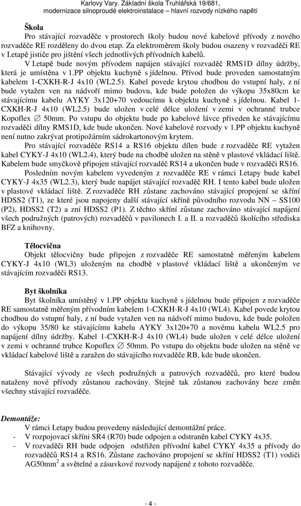 Přívod bude proveden samostatným kabelem 1-CXKH-R-J 4x10 (WL2.5).