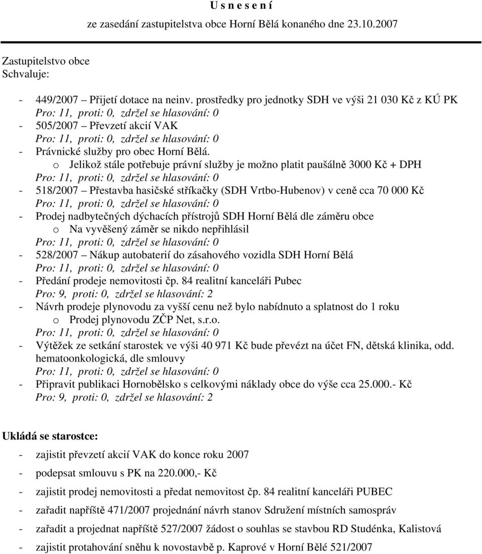 o Jelikož stále potřebuje právní služby je možno platit paušálně 3000 Kč + DPH - 518/2007 Přestavba hasičské stříkačky (SDH Vrtbo-Hubenov) v ceně cca 70 000 Kč - Prodej nadbytečných dýchacích