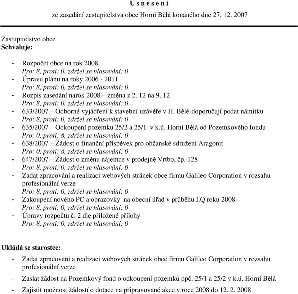 Horní Bělá od Pozemkového fondu Pro: 0, proti: 8, zdržel se hlasování: 0-638/2007 Žádost o finanční příspěvek pro občanské sdružení Aragonit Pro: 0, proti: 8, zdržel se hlasování: 0-647/2007 Žádost o