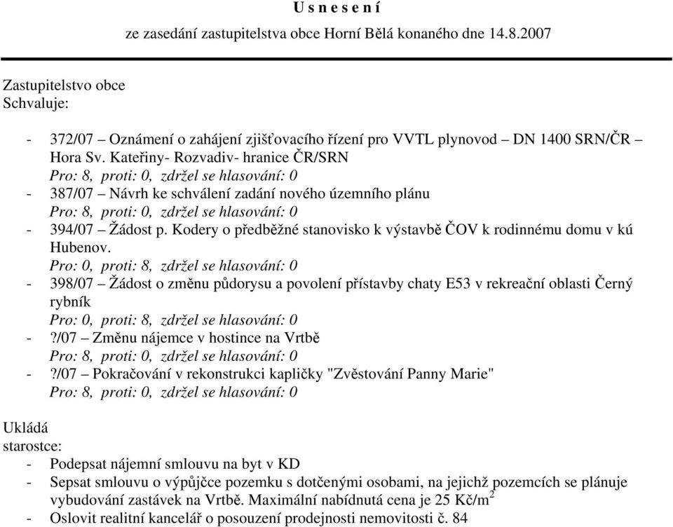 Pro: 0, proti: 8, zdržel se hlasování: 0-398/07 Žádost o změnu půdorysu a povolení přístavby chaty E53 v rekreační oblasti Černý rybník Pro: 0, proti: 8, zdržel se hlasování: 0 -?