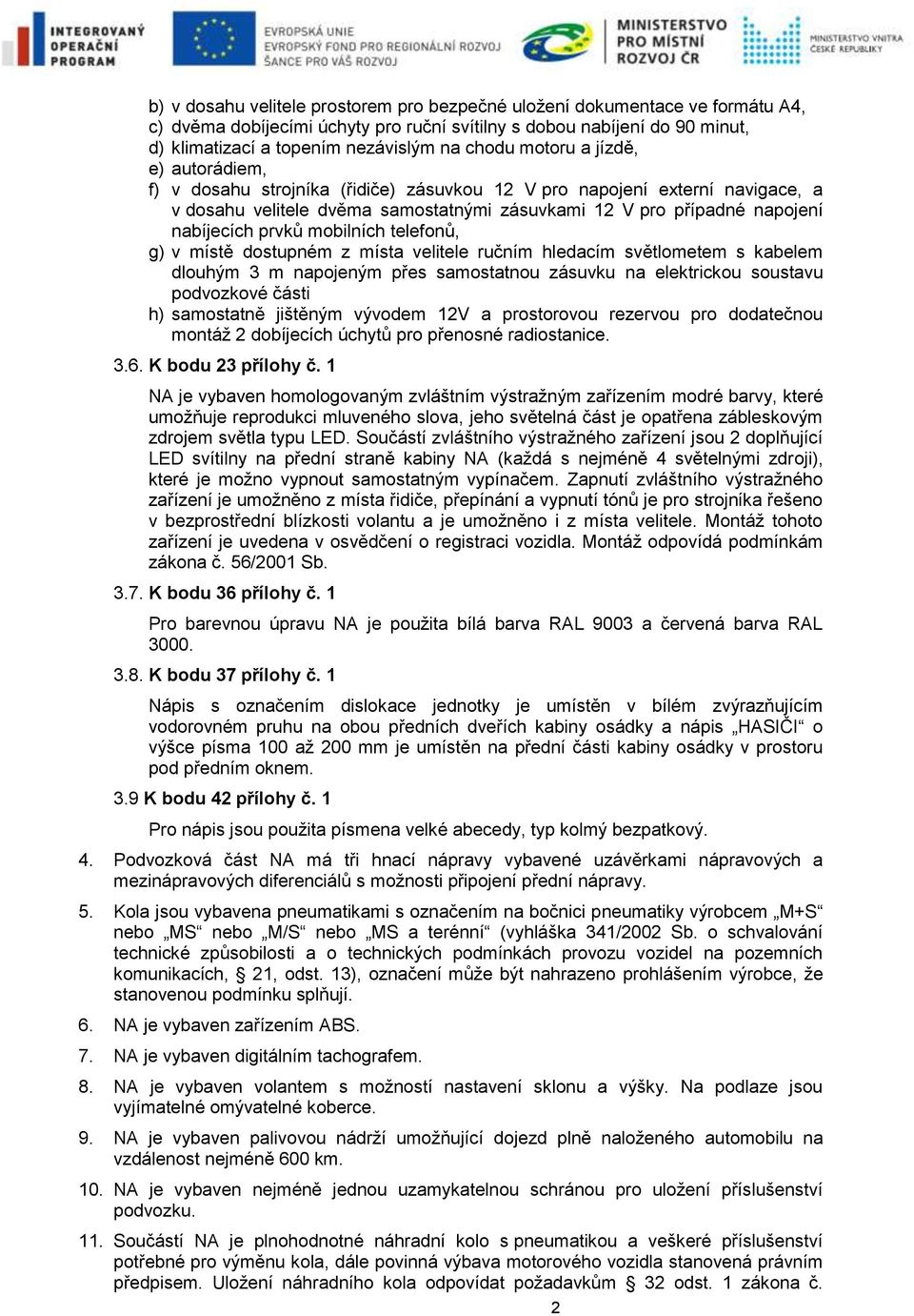 mobilních telefonů, g) v místě dostupném z místa velitele ručním hledacím světlometem s kabelem dlouhým 3 m napojeným přes samostatnou zásuvku na elektrickou soustavu podvozkové části h) samostatně