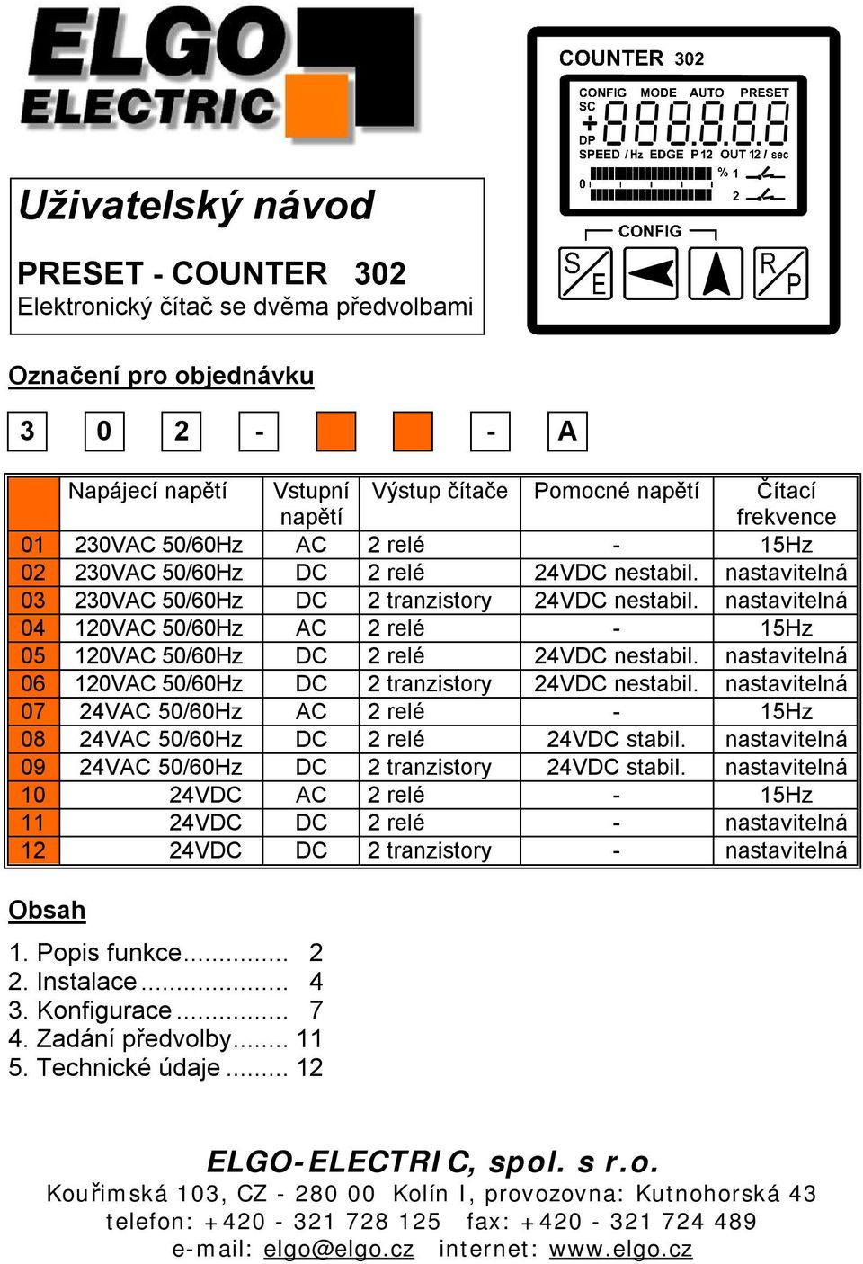 nastavitelná 06 12AC 50/60Hz DC 2 tranzistory nestabil. nastavitelná 07 24VAC 50/60Hz AC 2 relé - 15Hz 08 24VAC 50/60Hz DC 2 relé stabil. nastavitelná 09 24VAC 50/60Hz DC 2 tranzistory stabil.