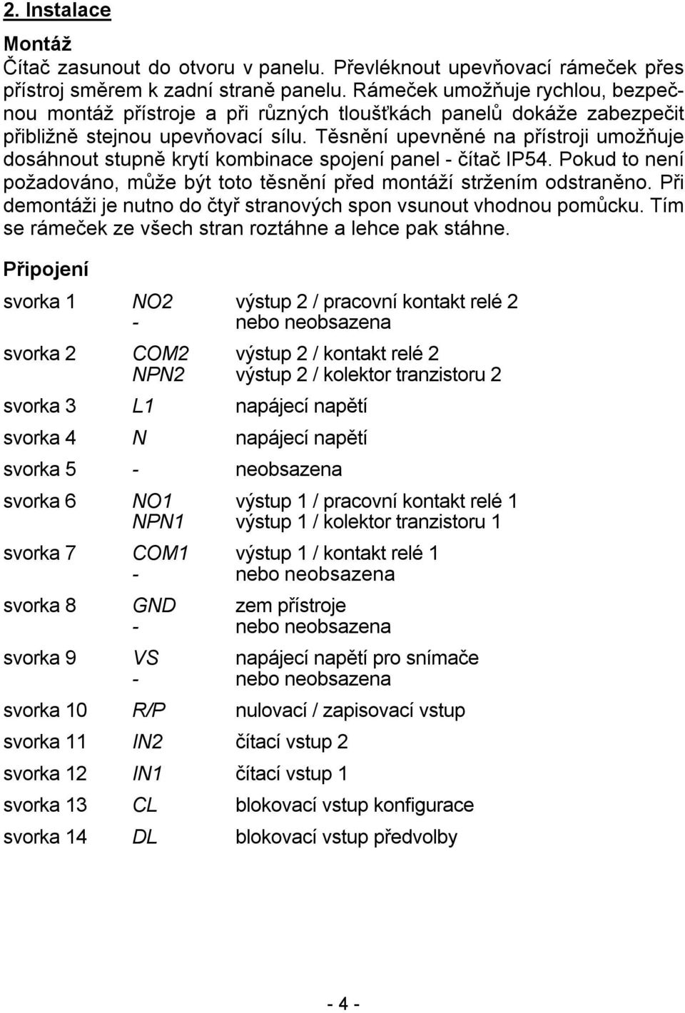 Těsnění upevněné na přístroji umožňuje dosáhnout stupně krytí kombinace spojení panel - čítač IP54. Pokud to není požadováno, může být toto těsnění před montáží stržením odstraněno.