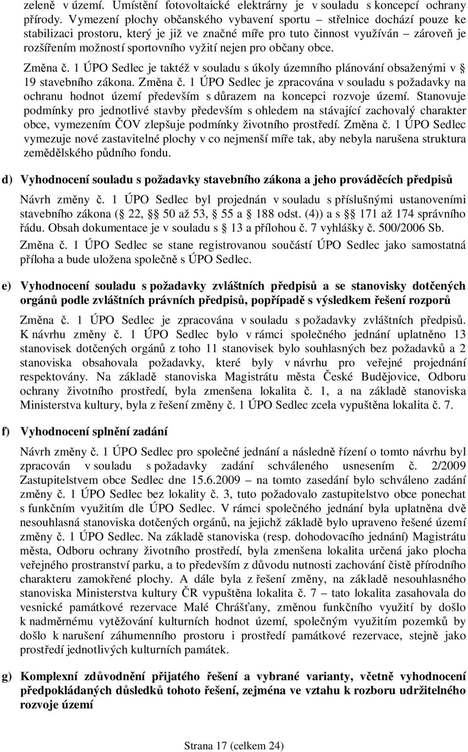nejen pro občany obce. Změna č. 1 ÚPO Sedlec je taktéž v souladu s úkoly územního plánování obsaženými v 19 stavebního zákona. Změna č. 1 ÚPO Sedlec je zpracována v souladu s požadavky na ochranu hodnot území především s důrazem na koncepci rozvoje území.