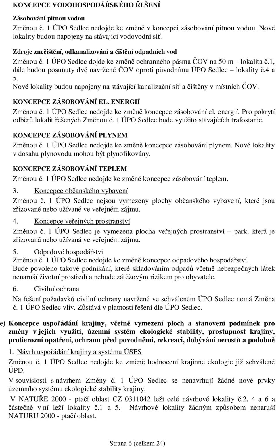 1, dále budou posunuty dvě navržené ČOV oproti původnímu ÚPO Sedlec lokality č.4 a 5. Nové lokality budou napojeny na stávající kanalizační síť a čištěny v místních ČOV. KONCEPCE ZÁSOBOVÁNÍ EL.