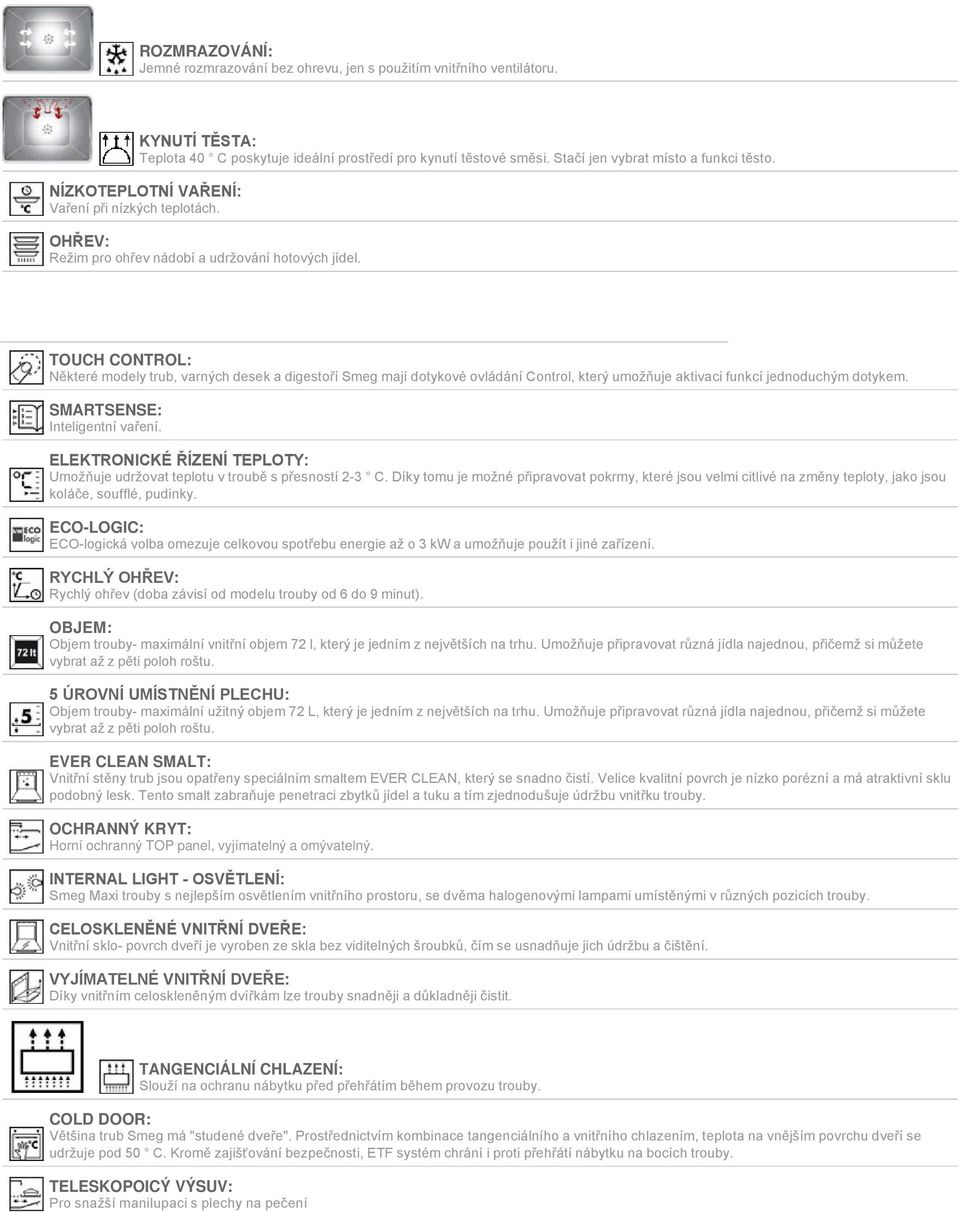 TOUCH CONTROL: Některé modely trub, varných desek a digestoří Smeg mají dotykové ovládání Control, který umožňuje aktivaci funkcí jednoduchým dotykem. SMARTSENSE: Inteligentní vaření.