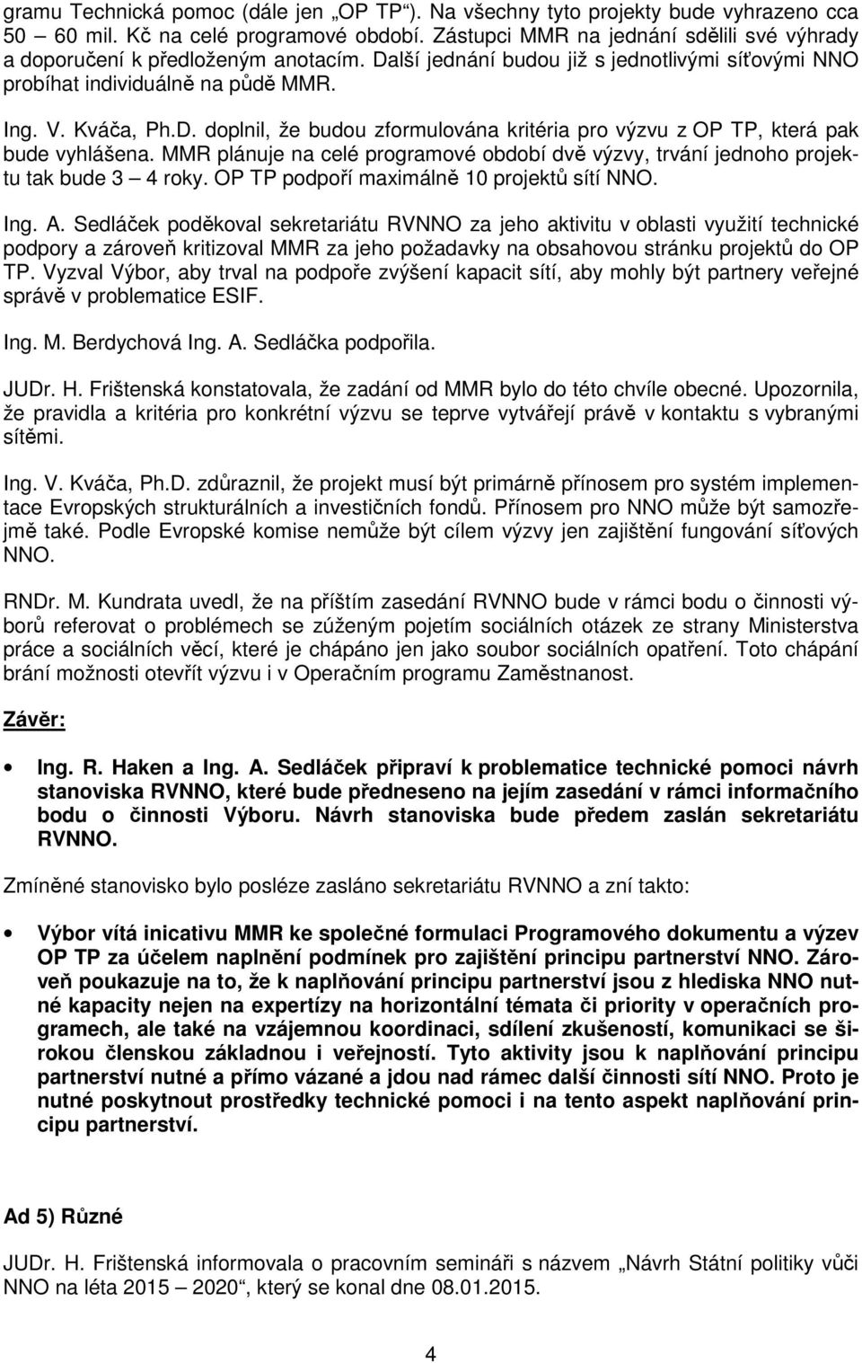 MMR plánuje na celé programové období dvě výzvy, trvání jednoho projektu tak bude 3 4 roky. OP TP podpoří maximálně 10 projektů sítí NNO. Ing. A.