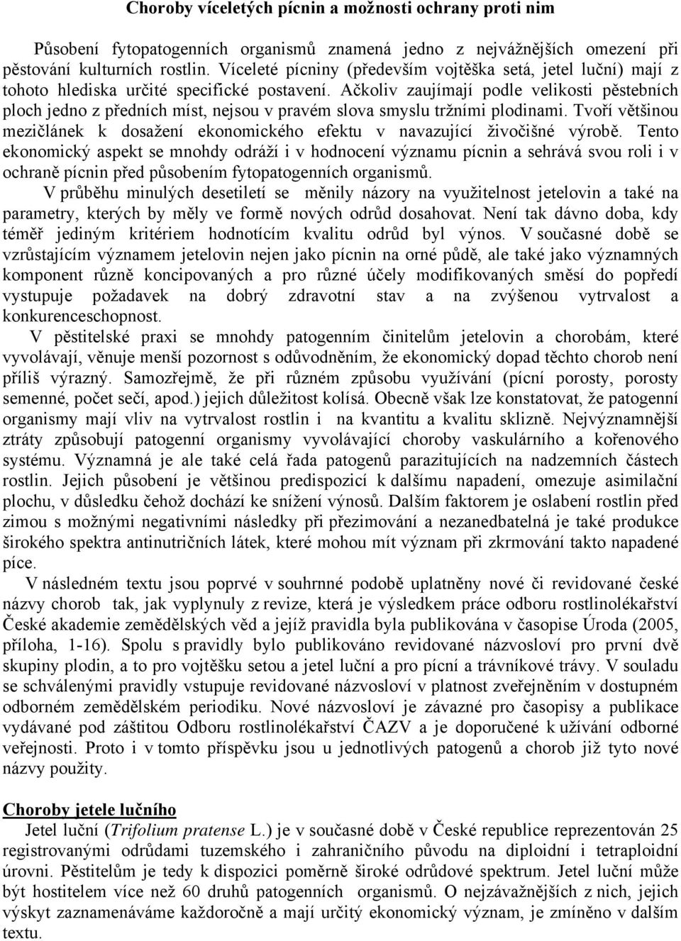 Ačkoliv zaujímají podle velikosti pěstebních ploch jedno z předních míst, nejsou v pravém slova smyslu tržními plodinami.