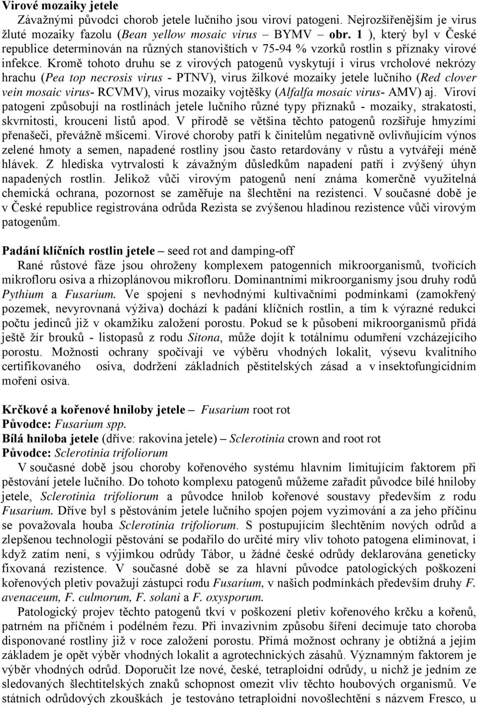 Kromě tohoto druhu se z virových patogenů vyskytují i virus vrcholové nekrózy hrachu (Pea top necrosis virus - PTNV), virus žilkové mozaiky jetele lučního (Red clover vein mosaic virus- RCVMV), virus