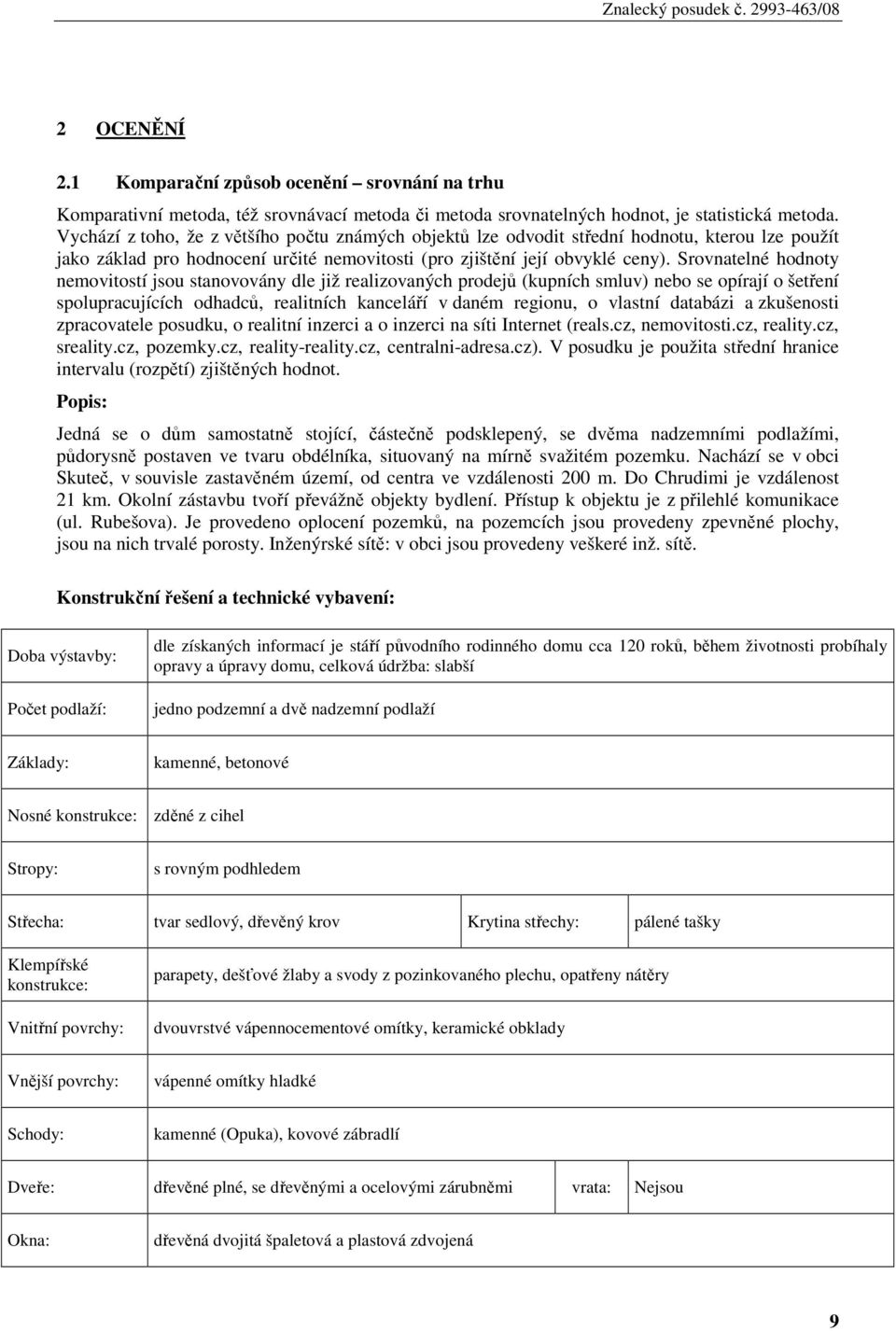 Srovnatelné hodnoty nemovitostí jsou stanovovány dle již realizovaných prodejů (kupních smluv) nebo se opírají o šetření spolupracujících odhadců, realitních kanceláří v daném regionu, o vlastní