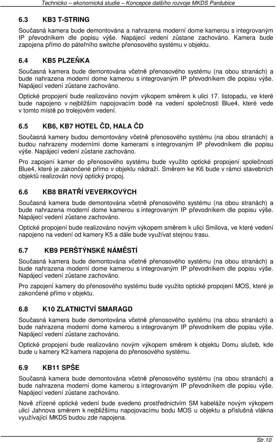 4 KB5 PLZEŇKA Současná kamera bude demontována včetně přenosového systému (na obou stranách) a bude nahrazena moderní dome kamerou s integrovaným IP převodníkem dle popisu výše.