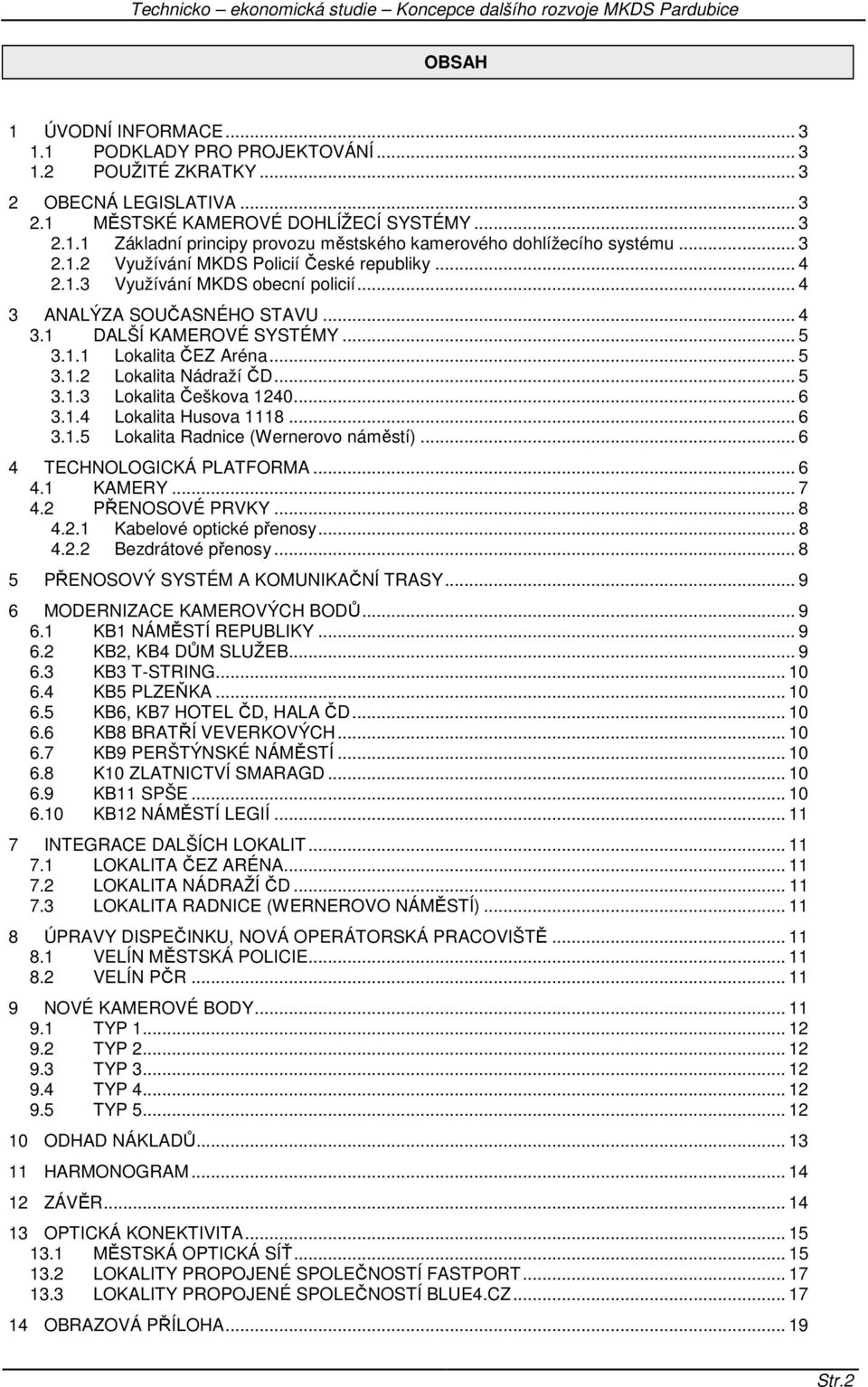 .. 5 3.1.3 Lokalita Češkova 1240... 6 3.1.4 Lokalita Husova 1118... 6 3.1.5 Lokalita Radnice (Wernerovo náměstí)... 6 4 TECHNOLOGICKÁ PLATFORMA... 6 4.1 KAMERY... 7 4.2 PŘENOSOVÉ PRVKY... 8 4.2.1 Kabelové optické přenosy.