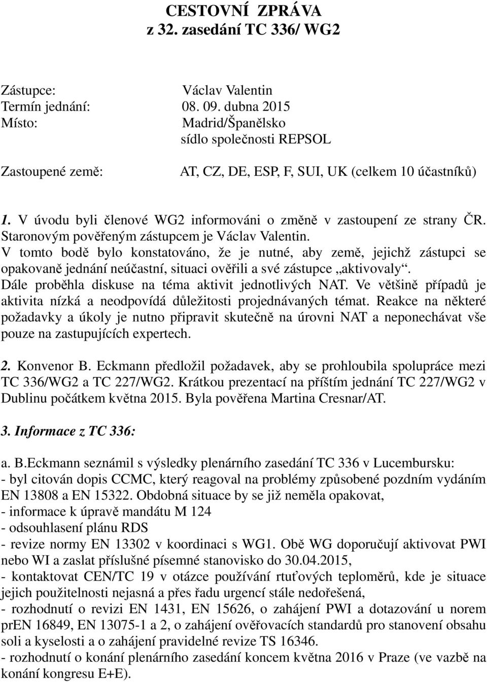 V úvodu byli členové WG2 informováni o změně v zastoupení ze strany ČR. Staronovým pověřeným zástupcem je Václav Valentin.