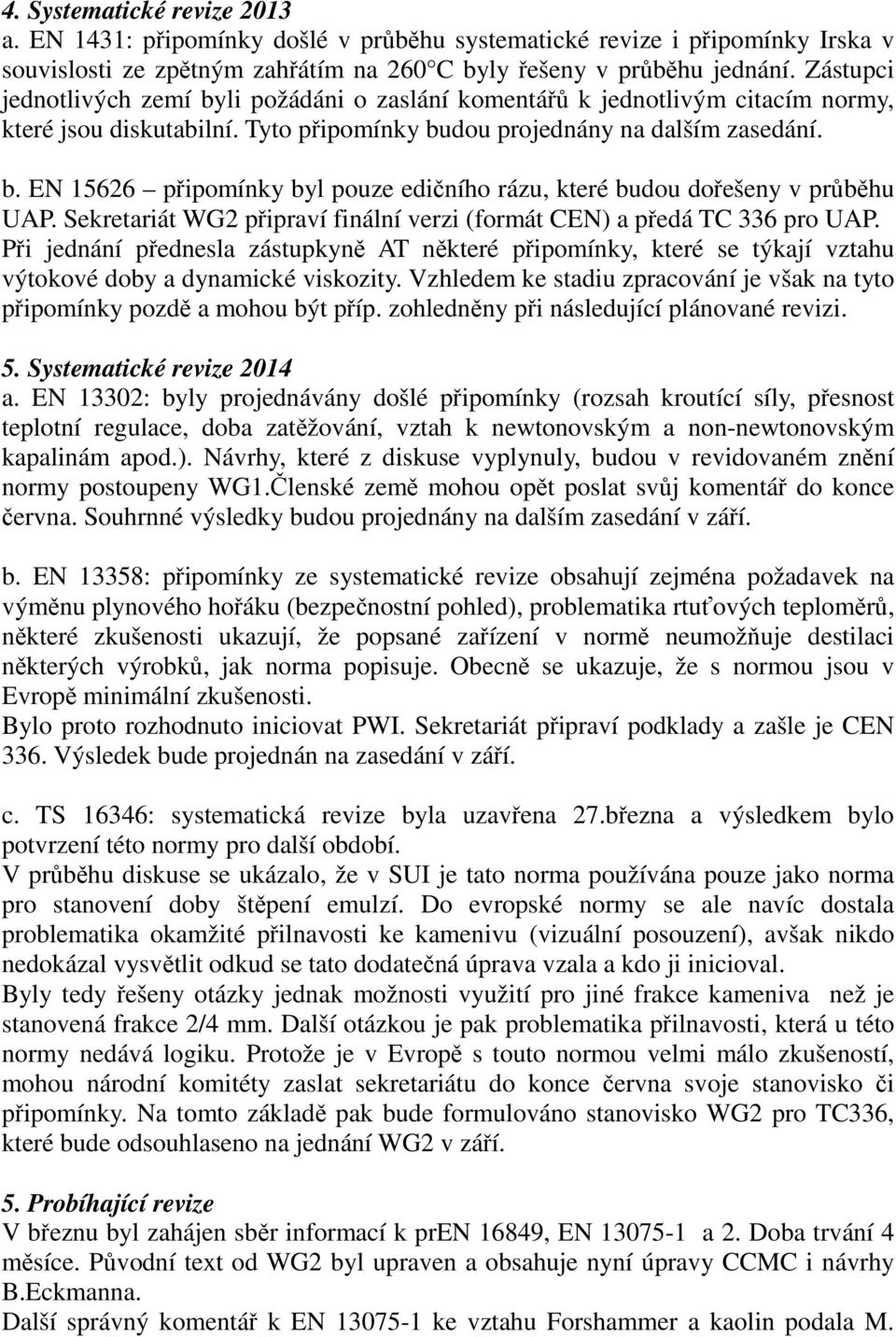 Sekretariát WG2 připraví finální verzi (formát CEN) a předá TC 336 pro UAP. Při jednání přednesla zástupkyně AT některé připomínky, které se týkají vztahu výtokové doby a dynamické viskozity.