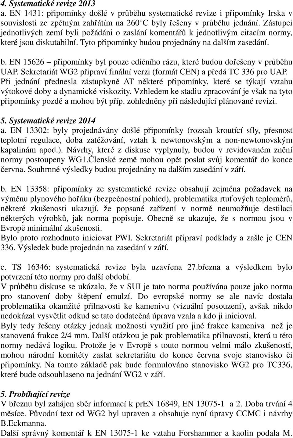 Sekretariát WG2 připraví finální verzi (formát CEN) a předá TC 336 pro UAP. Při jednání přednesla zástupkyně AT některé připomínky, které se týkají vztahu výtokové doby a dynamické viskozity.