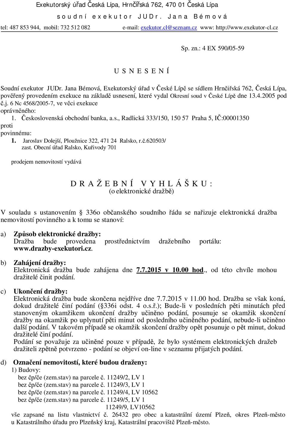 Jana Bémová, Exekutorský úřad v České Lípě se sídlem Hrnčířská 762, Česká Lípa, pověřený provedením exekuce na základě usnesení, které vydal Okresní soud v České Lípě dne 13.4.2005 pod č.j.