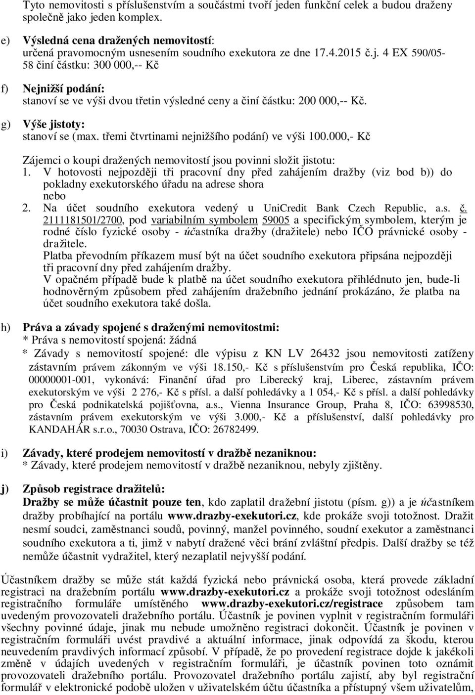 4 EX 590/05-58 činí částku: 300 000,-- Kč f) Nejnižší podání: stanoví se ve výši dvou třetin výsledné ceny a činí částku: 200 000,-- Kč. g) Výše jistoty: stanoví se (max.