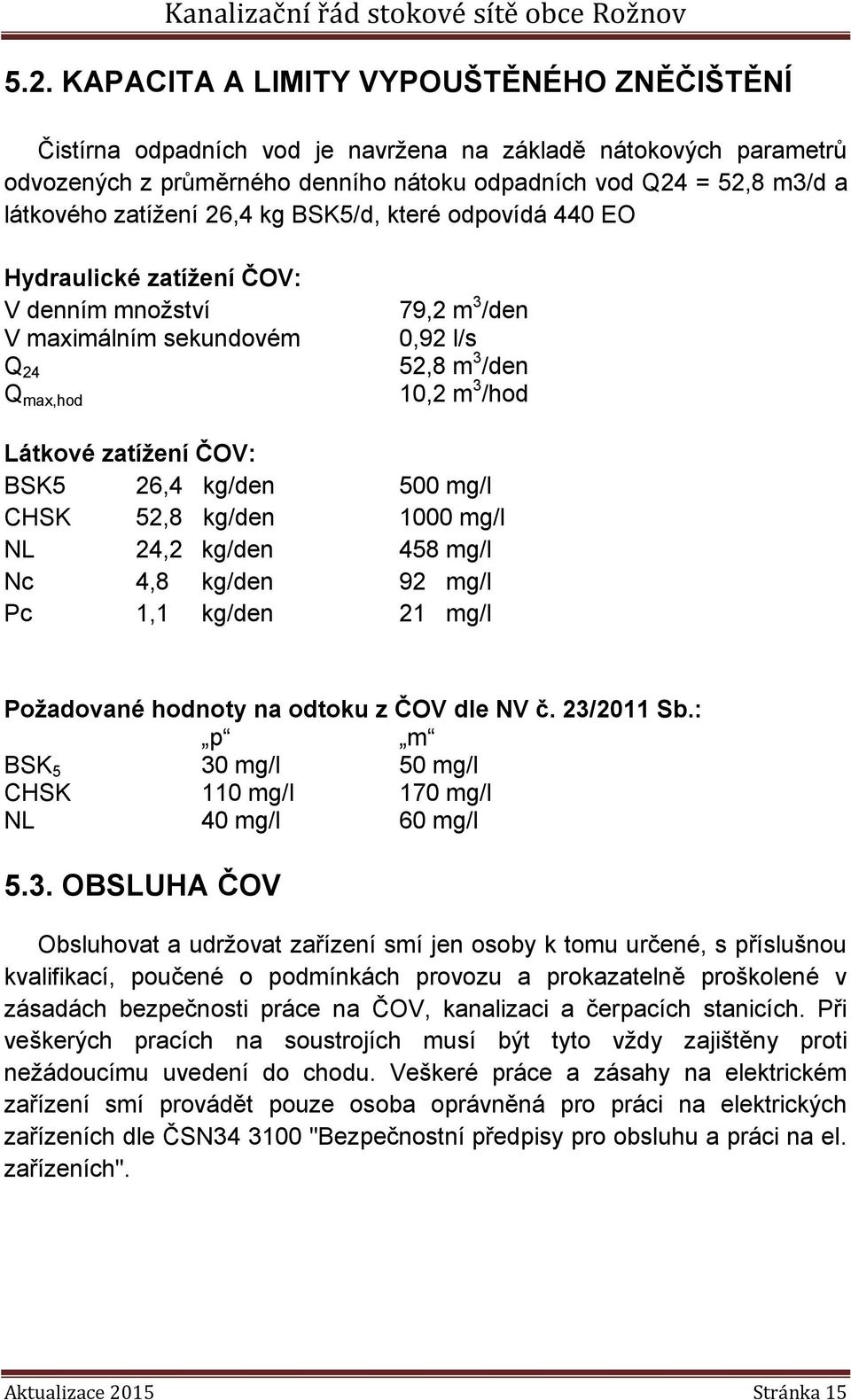 ČOV: BSK5 26,4 kg/den 500 mg/l CHSK 52,8 kg/den 1000 mg/l NL 24,2 kg/den 458 mg/l Nc 4,8 kg/den 92 mg/l Pc 1,1 kg/den 21 mg/l Požadované hodnoty na odtoku z ČOV dle NV č. 23/2011 Sb.