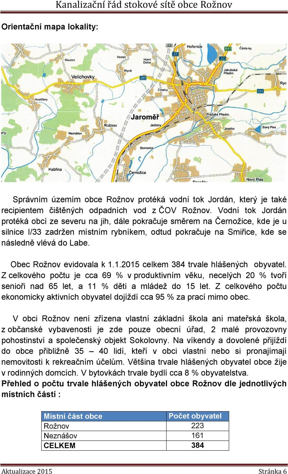 Obec Rožnov evidovala k 1.1.2015 celkem 384 trvale hlášených obyvatel. Z celkového počtu je cca 69 % v produktivním věku, necelých 20 % tvoří senioři nad 65 let, a 11 % děti a mládež do 15 let.
