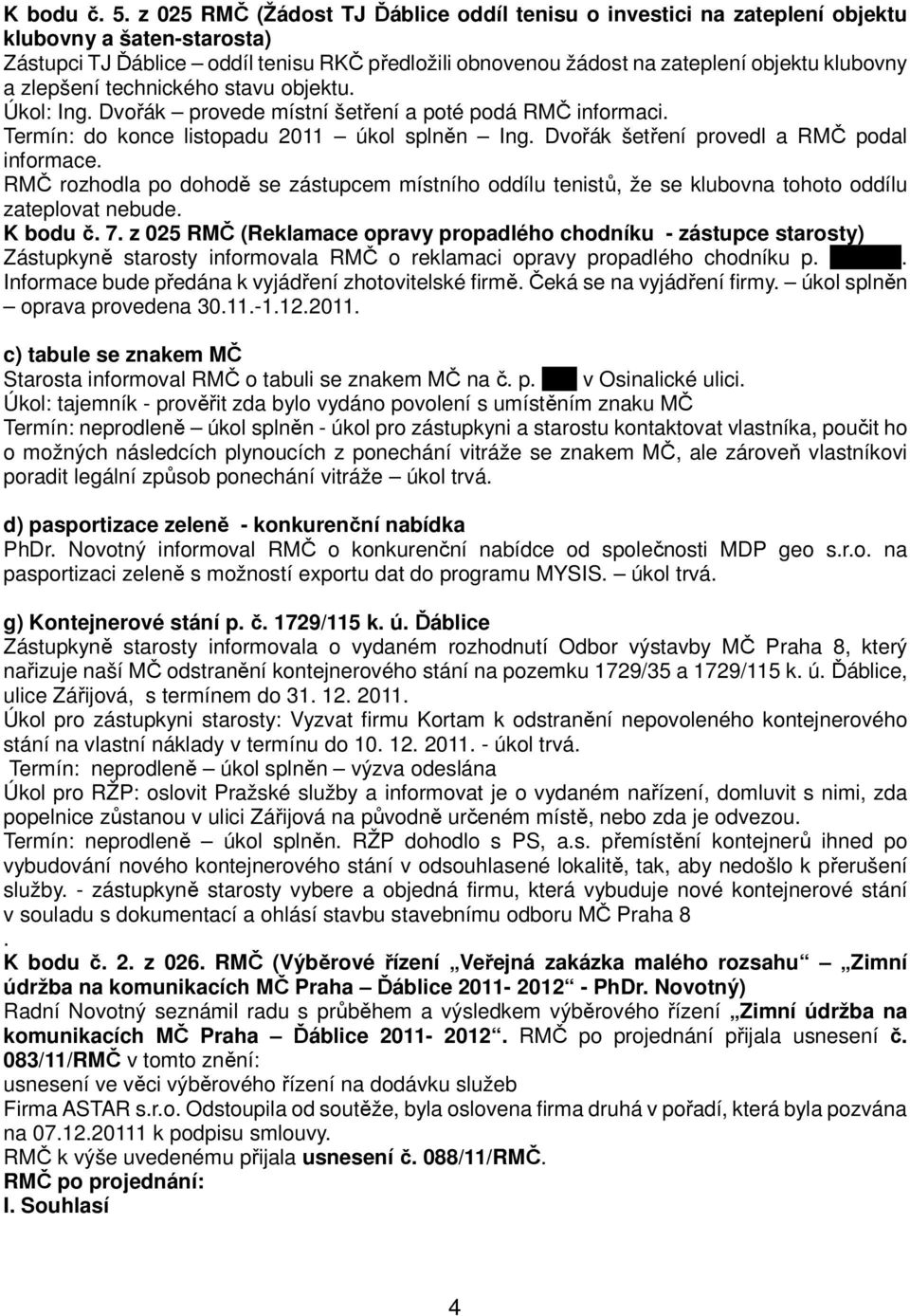 zlepšení technického stavu objektu. Úkol: Ing. Dvořák provede místní šetření a poté podá RMČ informaci. Termín: do konce listopadu 2011 úkol splněn Ing. Dvořák šetření provedl a RMČ podal informace.