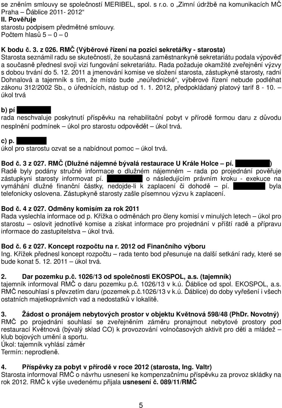 RMČ (Výběrové řízení na pozici sekretářky - starosta) Starosta seznámil radu se skutečností, že současná zaměstnankyně sekretariátu podala výpověď a současně přednesl svoji vizi fungování