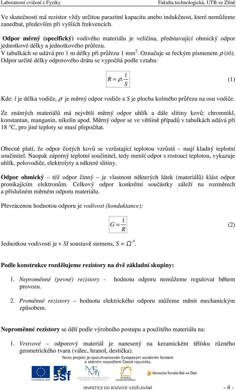 Označuje se řeckým písmenem ρ (ró). Odpor určité délky odporového drátu se vypočítá podle vztahu: R = ρ.