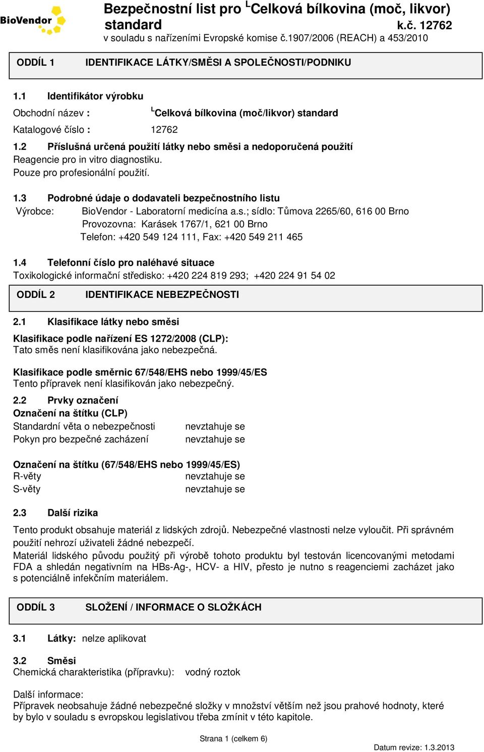 3 Podrobné údaje o dodavateli bezpečnostního listu Výrobce: BioVendor - Laboratorní medicína a.s.; sídlo: Tůmova 2265/60, 616 00 Brno Provozovna: Karásek 1767/1, 621 00 Brno Telefon: +420 549 124 111, Fax: +420 549 211 465 1.