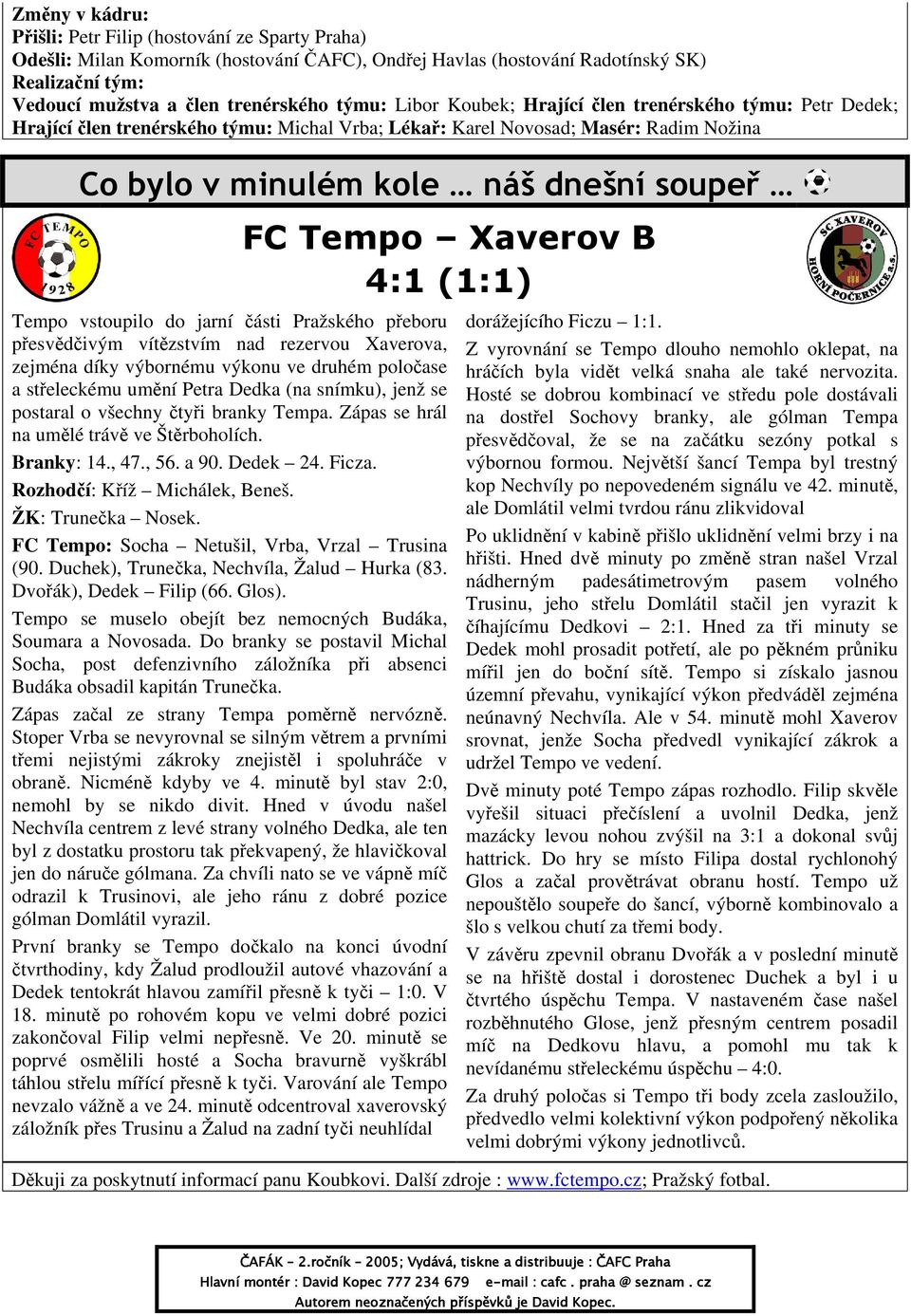 Xaverov B 4:1 (1:1) Tempo vstoupilo do jarní části Pražského přeboru přesvědčivým vítězstvím nad rezervou Xaverova, zejména díky výbornému výkonu ve druhém poločase a střeleckému umění Petra Dedka