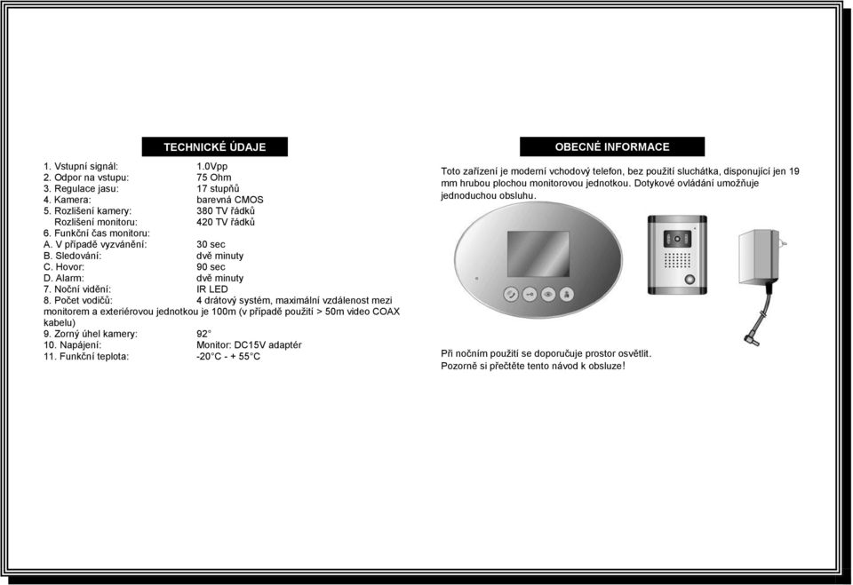 Počet vodičů: 4 drátový systém, maximální vzdálenost mezi monitorem a exteriérovou jednotkou je 100m (v případě použití > 50m video COAX kabelu) 9. Zorný úhel kamery: 92 10.
