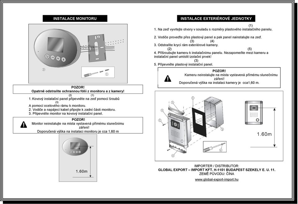 Nezapomeňte mezi kameru a instalační panel umístit izolační prvek! (3) 5. Připevněte plastový instalační panel. POZOR! Opatrně odstraňte ochrannou fólii z monitoru a z kamery! (2) (1) 1.