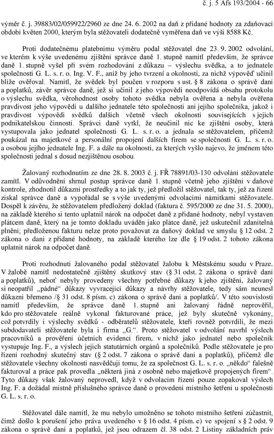 stupně vyšel při svém rozhodování z důkazu výslechu svědka, a to jednatele společnosti G. L. s. r. o. Ing. V. F., aniž by jeho tvrzení a okolnosti, za nichž výpověď učinil blíže ověřoval.