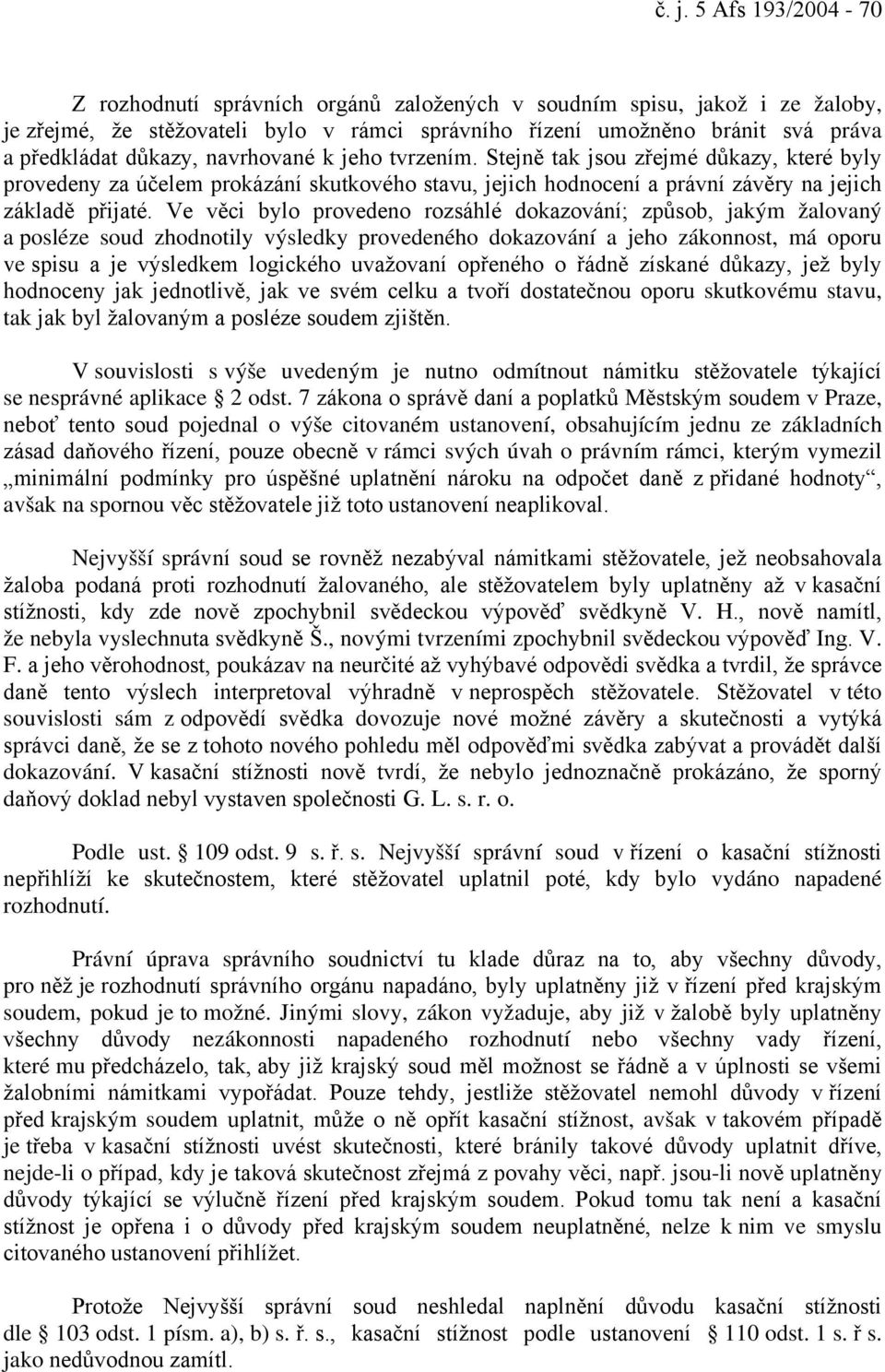 Ve věci bylo provedeno rozsáhlé dokazování; způsob, jakým žalovaný a posléze soud zhodnotily výsledky provedeného dokazování a jeho zákonnost, má oporu ve spisu a je výsledkem logického uvažovaní