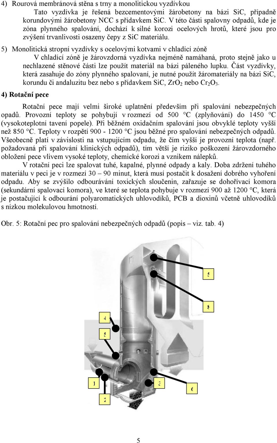 ) Monolitická stropní vyzdívky s ocelovými kotvami v chladící zóně V chladící zóně je žárovzdorná vyzdívka nejméně namáhaná, proto stejně jako u nechlazené stěnové části lze použít materiál na bázi