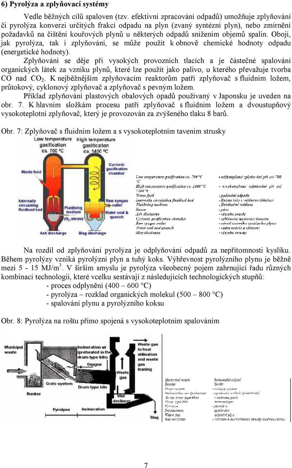 snížením objemů spalin. Obojí, jak pyrolýza, tak i zplyňování, se může použít k obnově chemické hodnoty odpadu (energetické hodnoty).