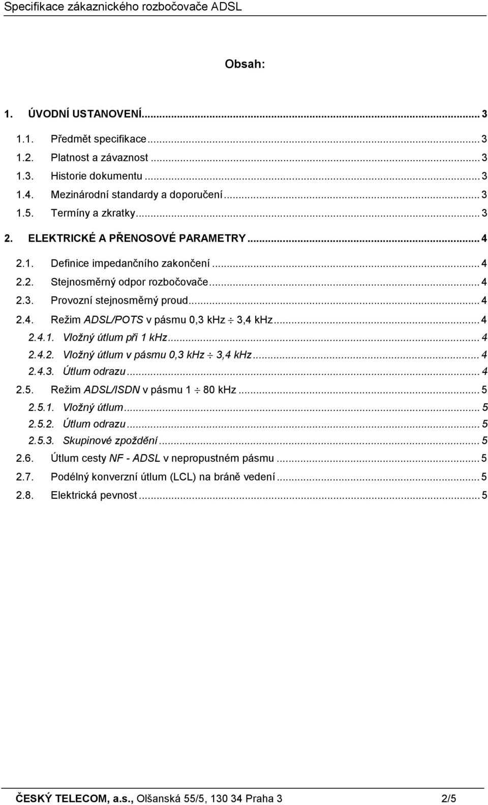 ..4 2.4.1. Vložný útlum při 1 khz...4 2.4.2. Vložný útlum v pásmu 0,3 khz 3,4 khz...4 2.4.3. Útlum odrazu...4 2.5. Režim ADSL/ISDN v pásmu 1 80 khz...5 2.5.1. Vložný útlum...5 2.5.2. Útlum odrazu...5 2.5.3. Skupinové zpoždění.