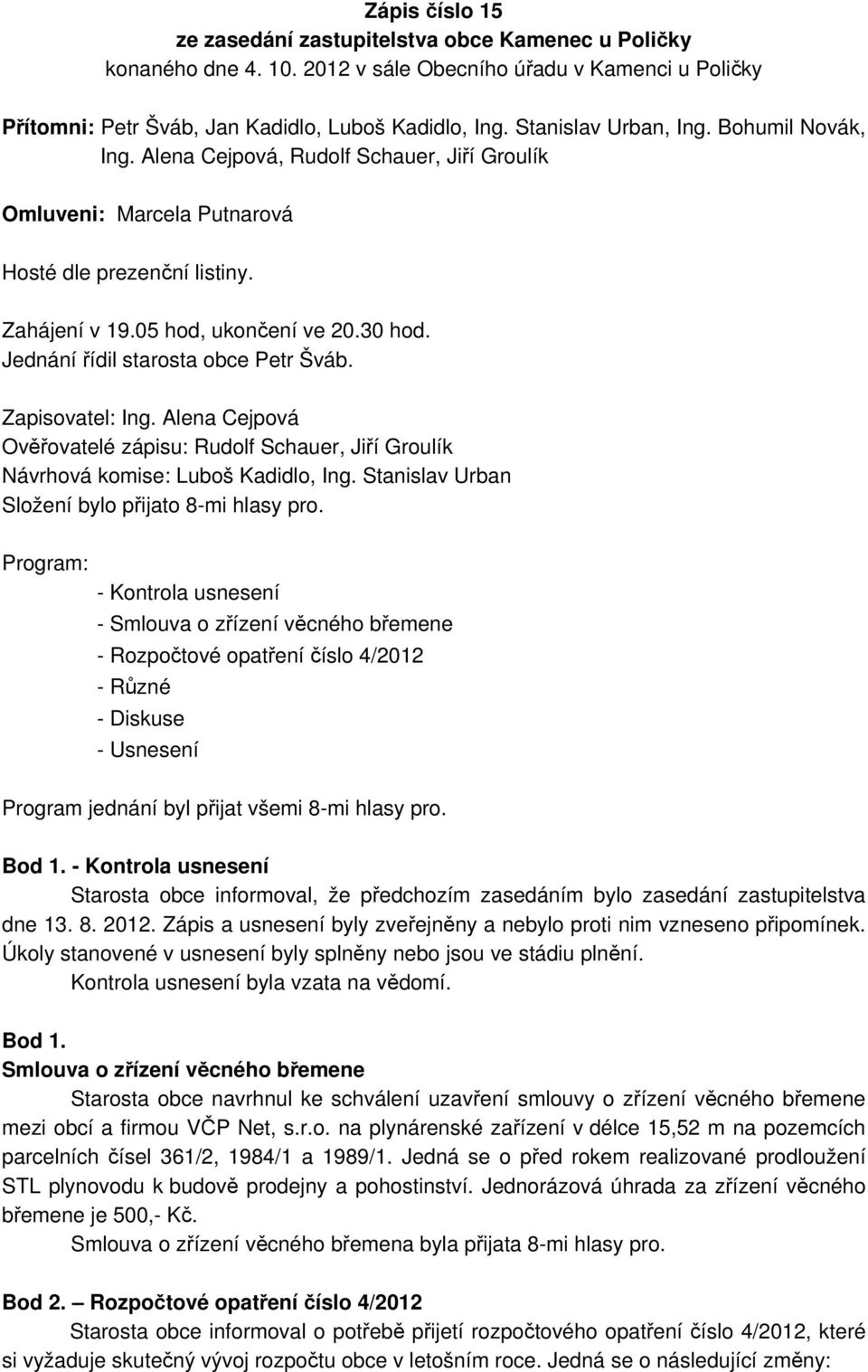 Jednání řídil starosta obce Petr Šváb. Zapisovatel: Ing. Alena Cejpová Ověřovatelé zápisu: Rudolf Schauer, Jiří Groulík Návrhová komise: Luboš Kadidlo, Ing.