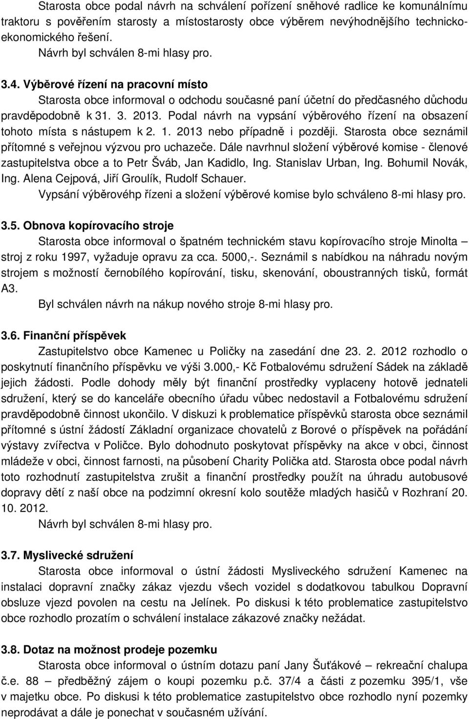 Podal návrh na vypsání výběrového řízení na obsazení tohoto místa s nástupem k 2. 1. 2013 nebo případně i později. Starosta obce seznámil přítomné s veřejnou výzvou pro uchazeče.