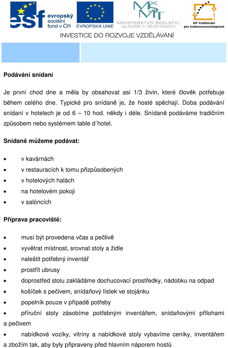 Snídaně můžeme podávat: v kavárnách v restauracích k tomu přizpůsobených v hotelových halách na hotelovém pokoji v salóncích Příprava pracoviště: musí být provedena včas a pečlivě vyvětrat místnost,