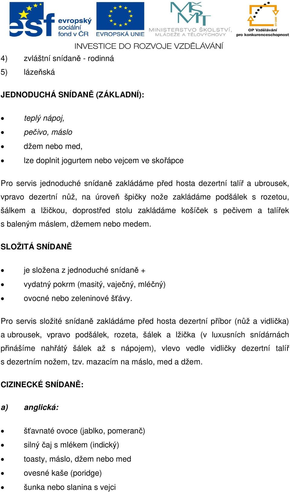 máslem, džemem nebo medem. SLOŽITÁ SNÍDANĚ je složena z jednoduché snídaně + vydatný pokrm (masitý, vaječný, mléčný) ovocné nebo zeleninové šťávy.