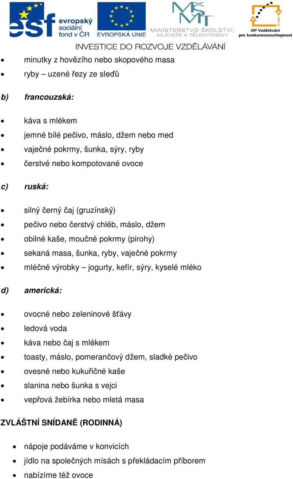 výrobky jogurty, kefír, sýry, kyselé mléko d) americká: ovocné nebo zeleninové šťávy ledová voda káva nebo čaj s mlékem toasty, máslo, pomerančový džem, sladké pečivo ovesné nebo