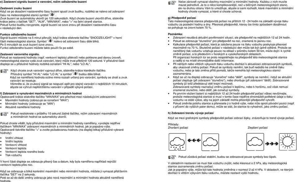 Když chcete buzení ukončit dříve, stiskněte krátce jedno z tlačítek "SET", "ALM", "MIN/MAX", nebo "+" na čelní straně stanice.