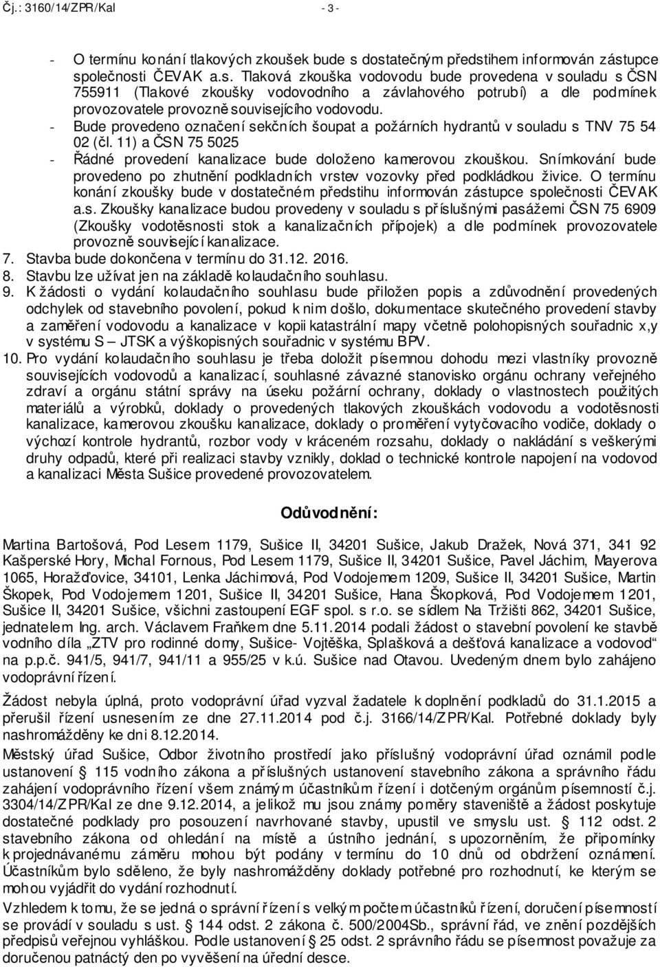 - Bude provedeno označení sekčních šoupat a požárních hydrantů v souladu s TNV 75 54 02 (čl. 11) a ČSN 75 5025 - Řádné provedení kanalizace bude doloženo kamerovou zkouškou.