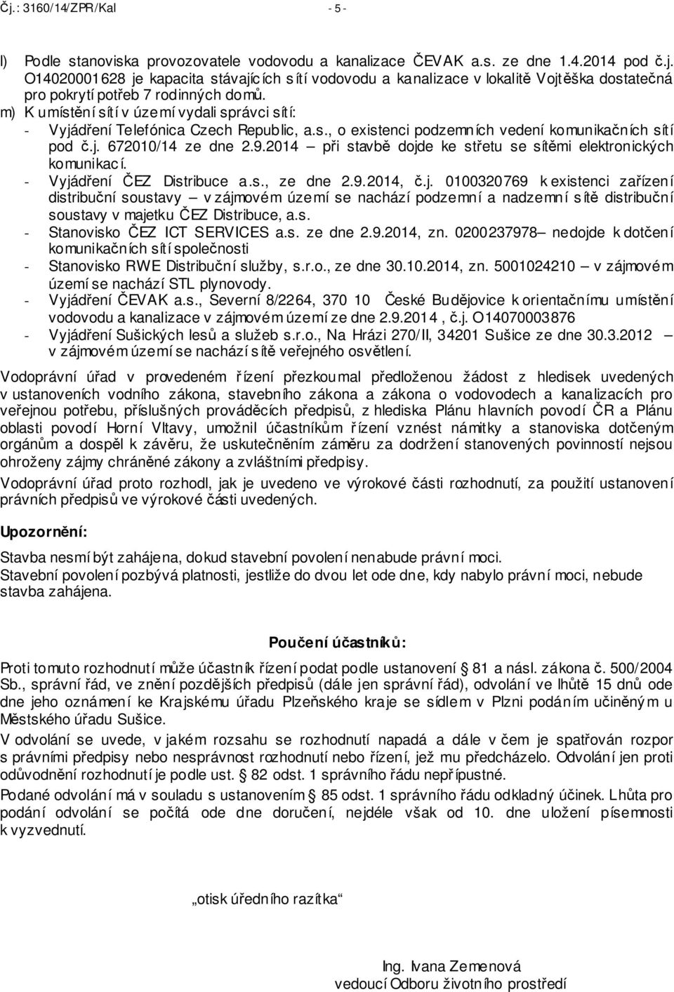 2014 při stavbě dojde ke střetu se sítěmi elektronických komunikac í. - Vyjádření ČEZ Distribuce a.s., ze dne 2.9.2014, č.j. 0100320769 k existenci zařízení distribuční soustavy v zájmovém území se nachází podzemní a nadzemní s ítě distribuční soustavy v majetku ČEZ Distribuce, a.