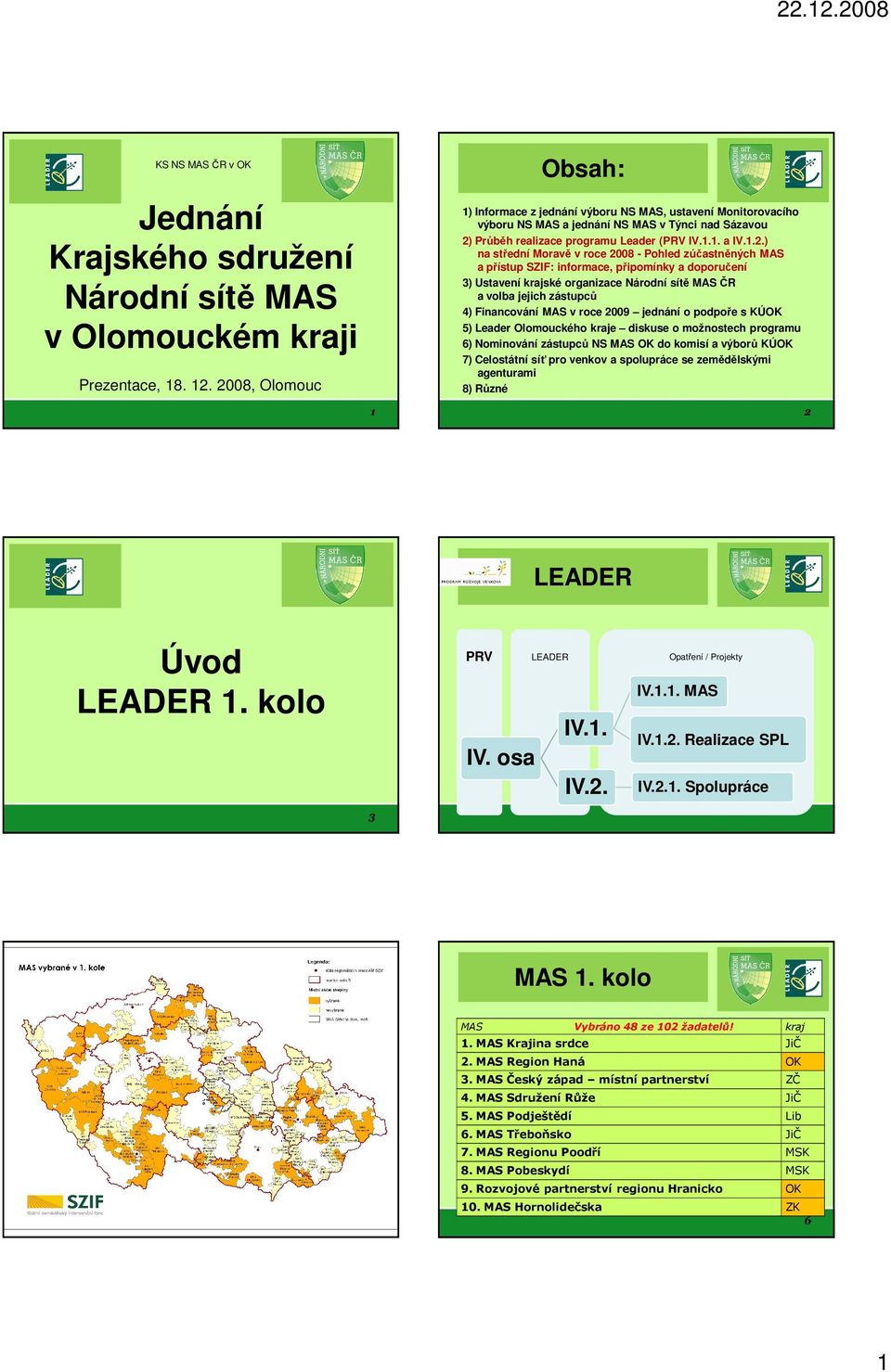 střední Moravě v roce 2008 - Pohled zúčastněných MAS a přístup SZIF: informace, připomínky a doporučení 3) Ustavení krajské organizace Národní sítě MAS ČR a volba jejich zástupců 4) Financování MAS v