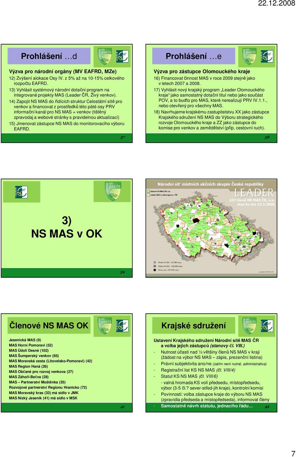 14) Zapojit NS MAS do řídících struktur Celostátní sítě pro venkov a financovat z prostředků této páté osy PRV informační kanál pro NS MAS = venkov (tištěný zpravodaj a webové stránky s pravidelnou