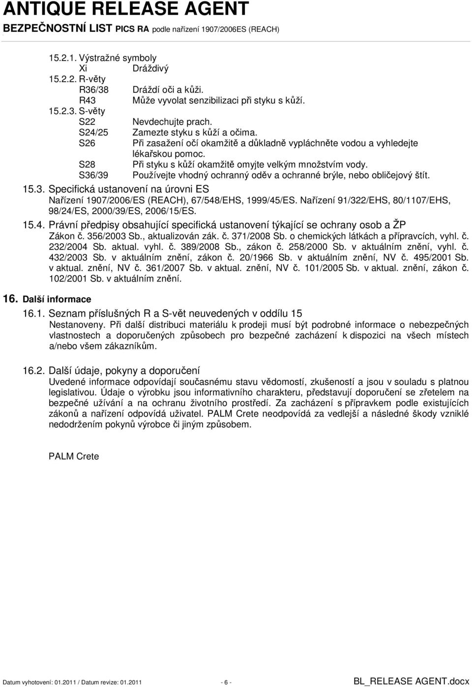 S36/39 Používejte vhodný ochranný oděv a ochranné brýle, nebo obličejový štít. 15.3. Specifická ustanovení na úrovni ES Nařízení 1907/2006/ES (REACH), 67/548/EHS, 1999/45/ES.