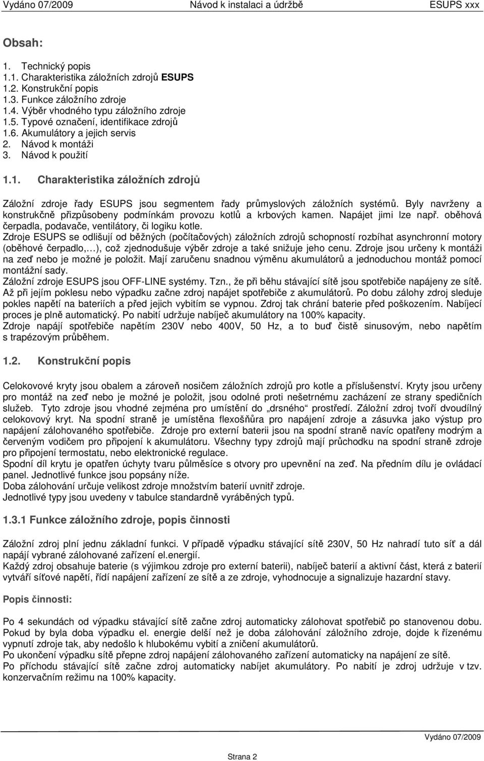 Byly navrženy a konstrukčně přizpůsobeny podmínkám provozu kotlů a krbových kamen. Napájet jimi lze např. oběhová čerpadla, podavače, ventilátory, či logiku kotle.