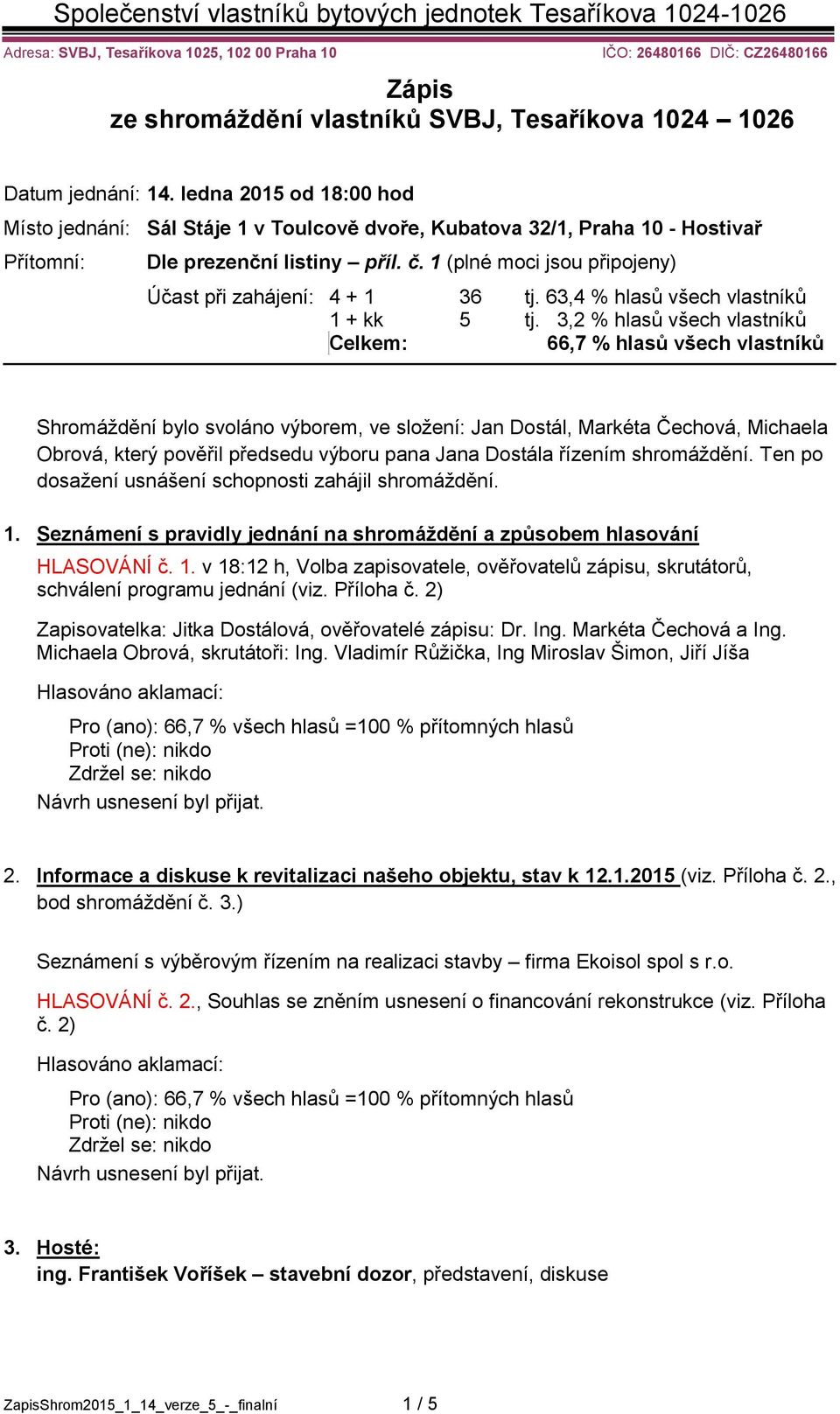 1 (plné moci jsou připojeny) Účast při zahájení: 4 + 1 36 tj. 63,4 % hlasů všech vlastníků 1 + kk 5 tj.